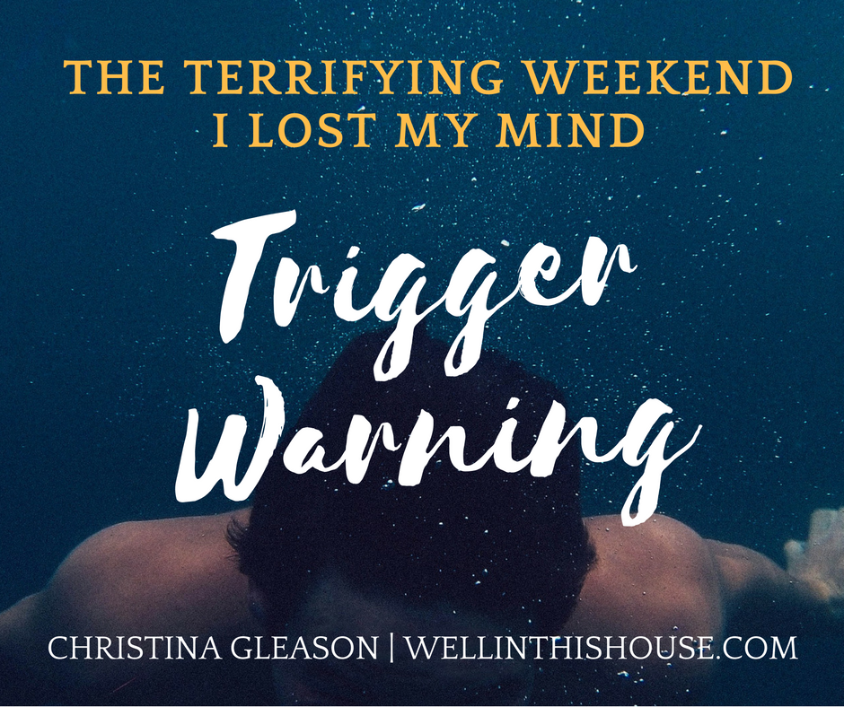 Trigger Warning: The Terrifying Weekend I Lost My Mind